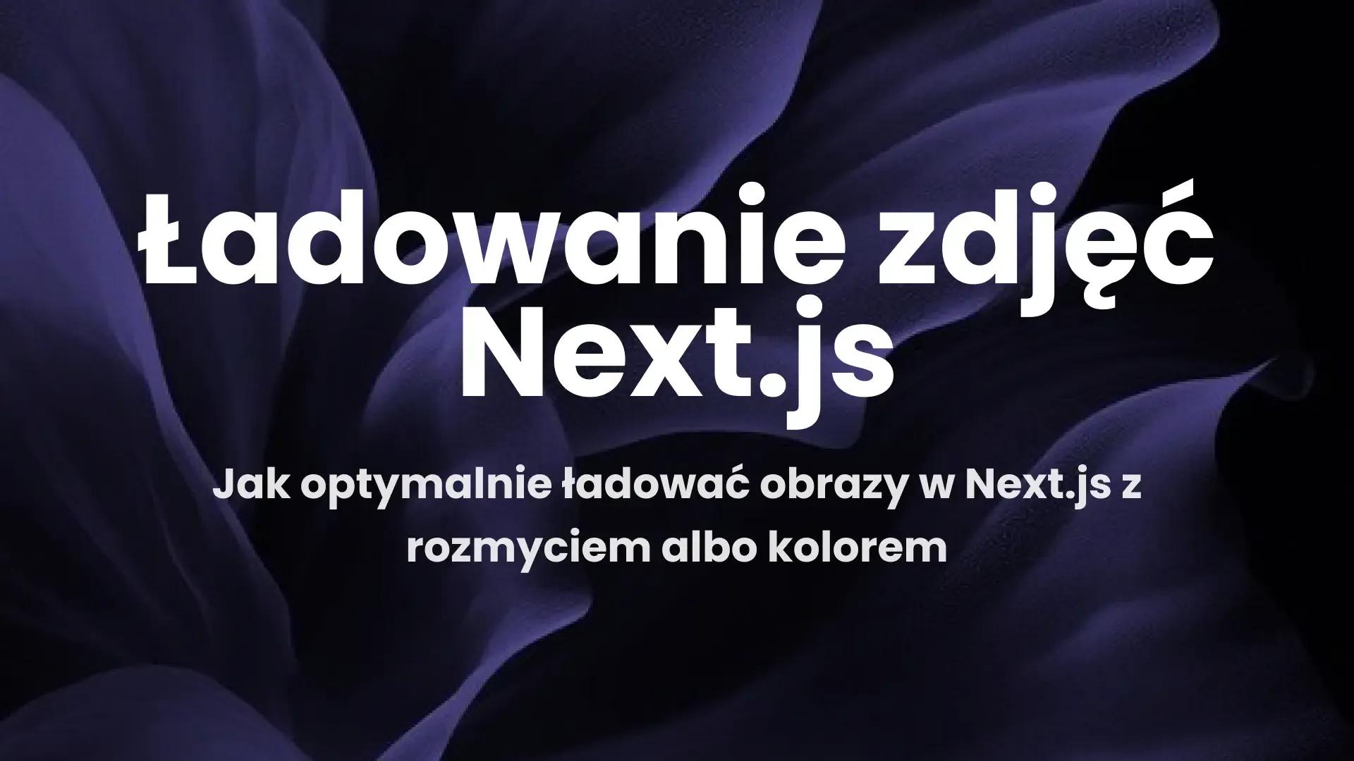 Jak optymalnie ładować obrazy w Next.js z rozmyciem albo kolorem